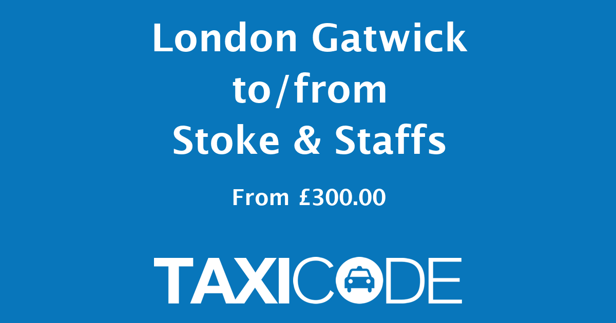 Taxi London Gatwick Stoke & Staffs Price £300.00
